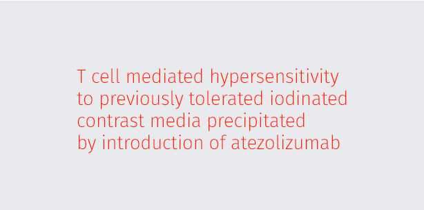 T cell mediated hypersensitivity to previously tolerated iodinated contrast media precipitated by introduction of atezolizumab