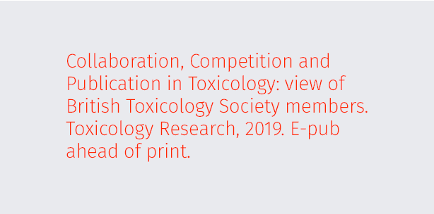 Collaboration, Competition and Publication in Toxicology: view of British Toxicology Society members. Toxicology Research, 2019. E-pub ahead of print.