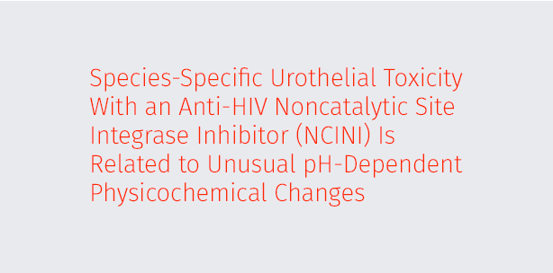 Species-Specific Urothelial Toxicity With an Anti-HIV Noncatalytic Site Integrase Inhibitor (NCINI) Is Related to Unusual pH-Dependent Physicochemical Changes