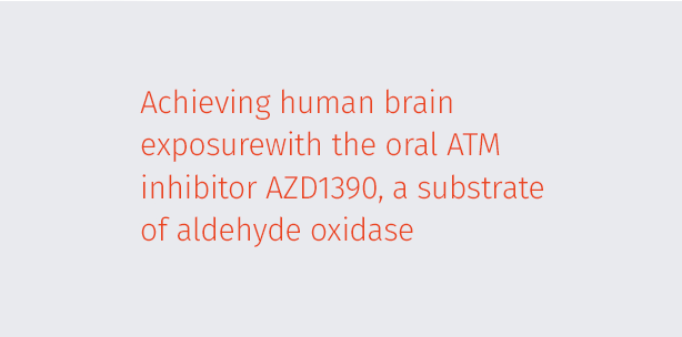 Achieving human brain exposure with the oral ATM inhibitor AZD1390, a substrate of aldehyde oxidase