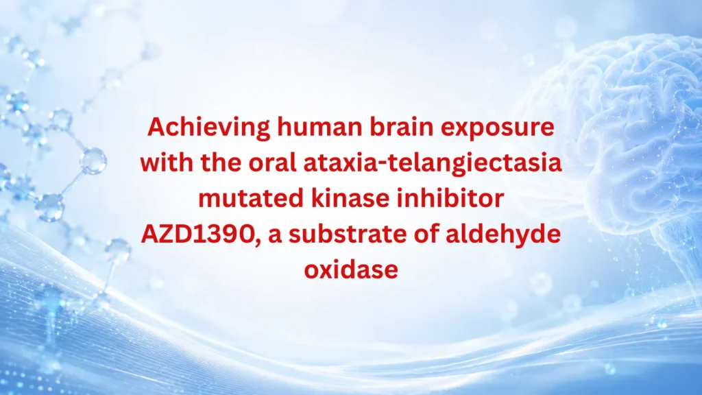 Achieving Human Brain Exposure With The Oral Atm Inhibitor Azd1390, A Substrate Of Aldehyde Oxidase